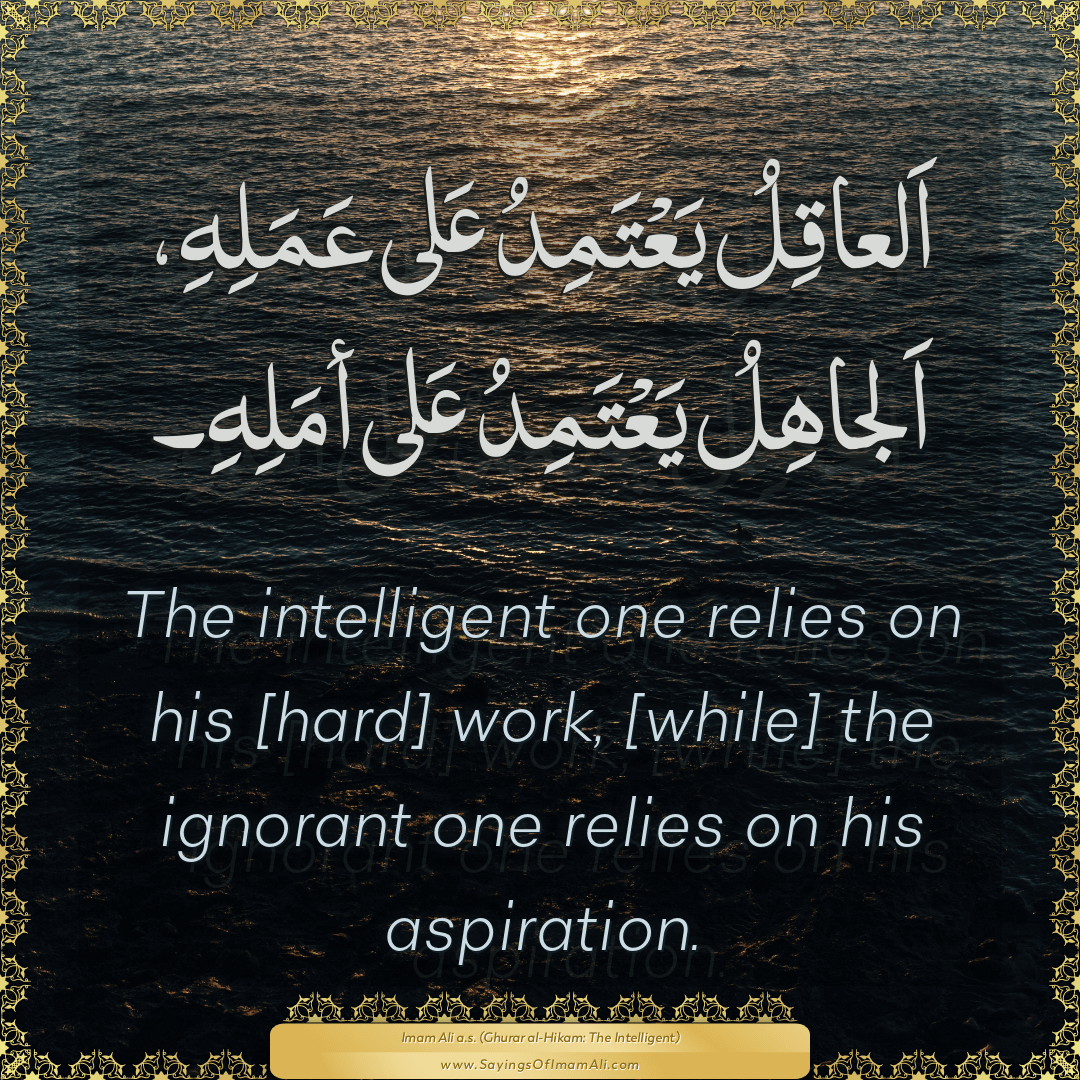 The intelligent one relies on his [hard] work, [while] the ignorant one...